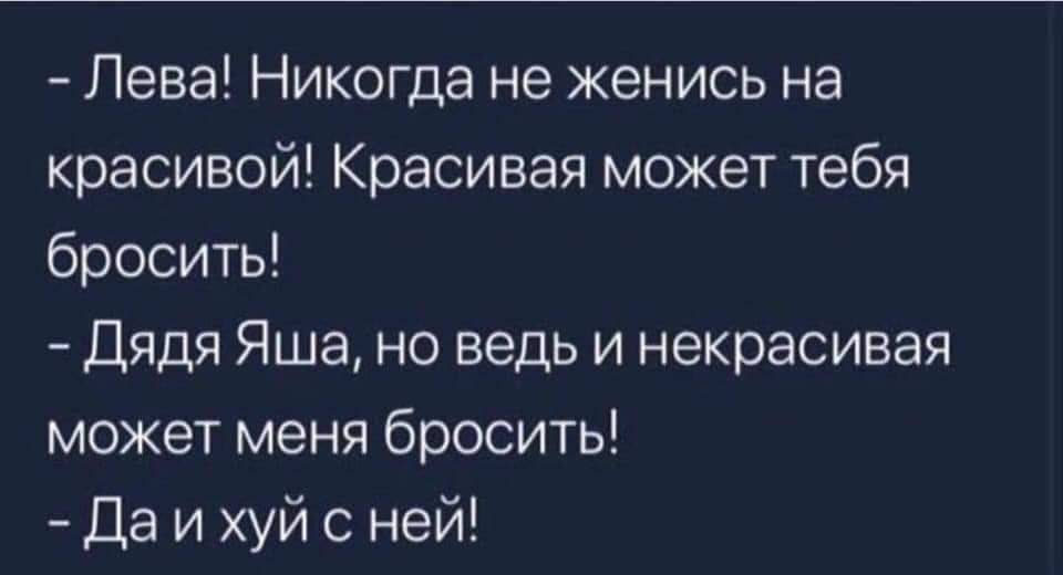 Лева Никогда не женись на красивой Красивая может тебя бросить Дядя Яша но ведь и некрасивая может меня бросить Да и хуй с ней