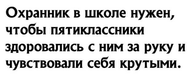 Охранник в школе нужен чтобы пятиклассники здоровапись с ним за руку и чувствовали себя крутыми