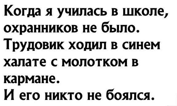 Когда я училась в школе охранников не бьшо Трудовик ходил в синем халате с молотком в кармане И его никто не боялся