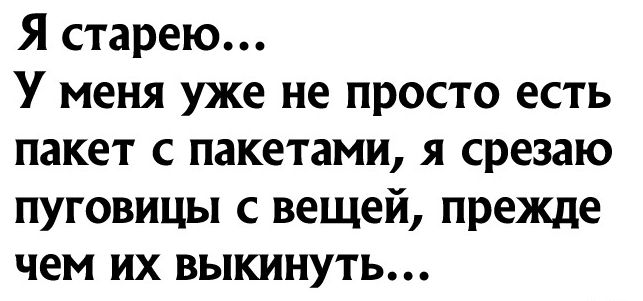 Я старею У меня уже не просто есть пакет с пакетами я срезаю пуговицы с вещей прежде чем их выкинуть