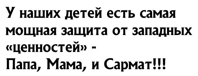 у наших детей ЕСТЬ самая мощная защита от западных ценностей Папа Мама и Сармат