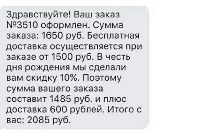 Здравствуйте Ваш заказ 3510 оформлен Сумма заказа 1650 руб Бесплатная доставка осуществляется при заказе от 1500 руб В честь дня рождения мы сделали вам скидку 10 Поэтому сумма вашего заказа составит 1485 руб и плюс доставке 600 рублей Итого с вас 2085 руб