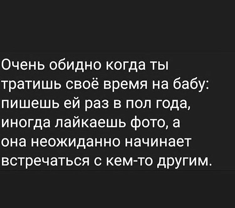 Очень обидно когда ты тратишь своё время на бабу пишешь ей раз в пол года иногда пайкаешь фото а она неожиданно начинает встречаться с кем то другим