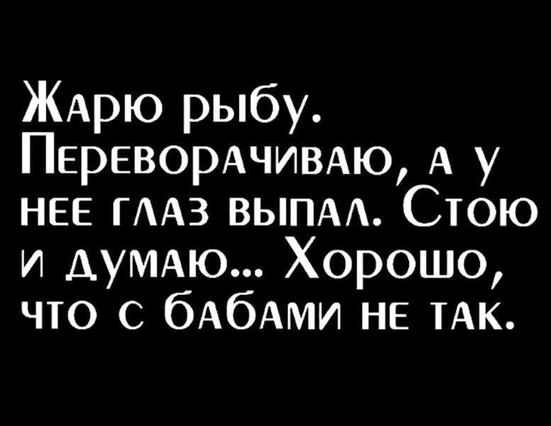 ЖАрю рыбу ПЕРЕВОРАЧИВАЮ А у НЕЕ ГААЗ выпм Стою и АУМАЮ Хорошо что с бАбАми не тАк