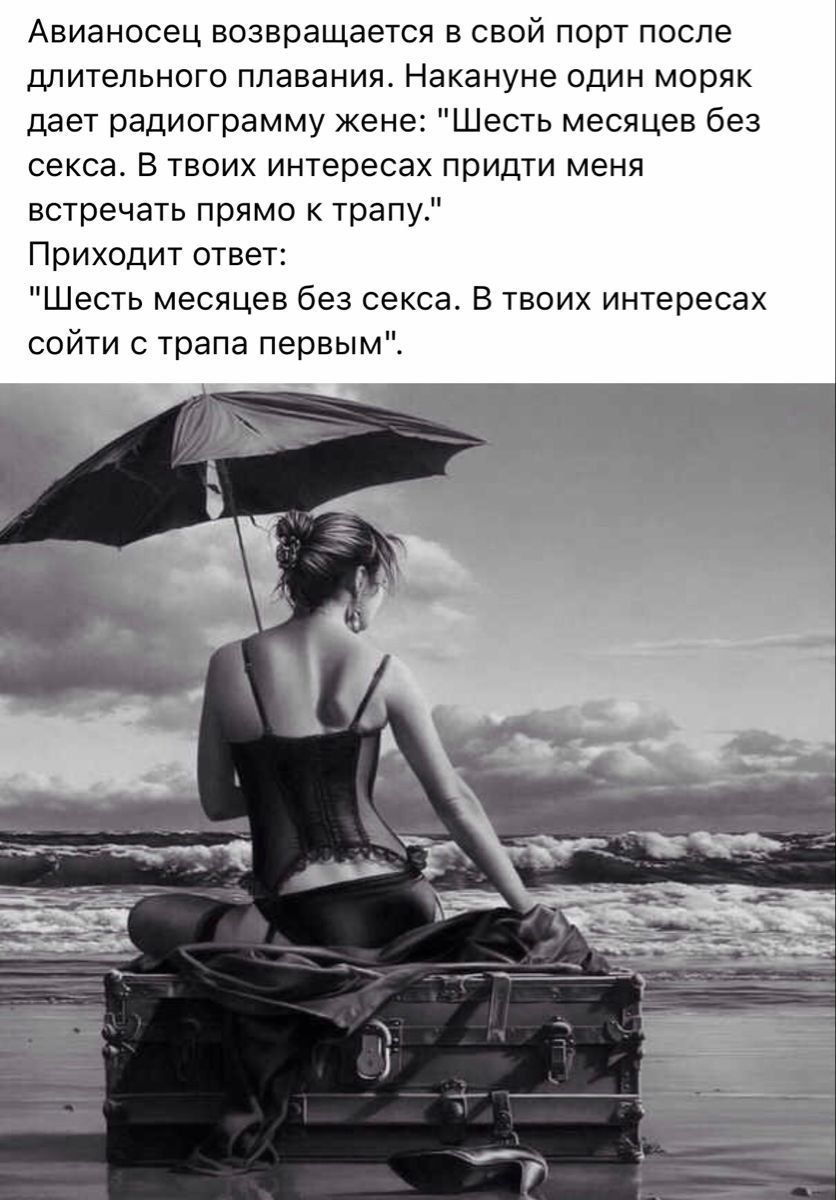 Авианосец возвращается в свой порт после длительного плавания Накануне один моряк дает радиограмму жене Шесть месяцев без секса В твоих интересах придти меня встречать прямо трапу Приходит ответ Шесть месяцев без секса В твоих интересах сойти трапа первым