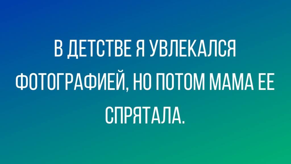 В дЕТВТВЕ Я УВЛЕКАЛСЯ ФОТОГРАФИЕЙ НО ПОТОМ МАМА ЕЕ СПРЯТАЛА