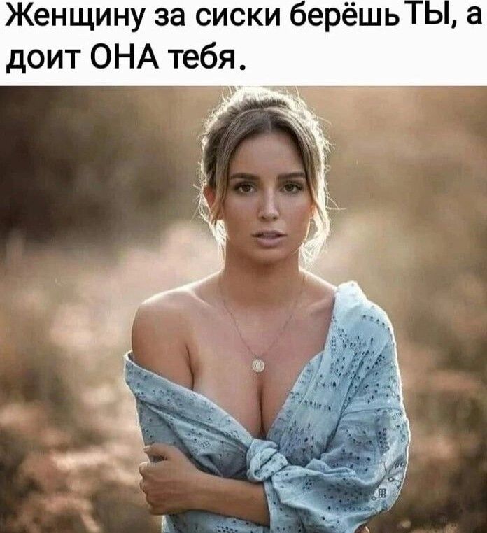 Женщину за сиски берёшь а доит ОНА тебя