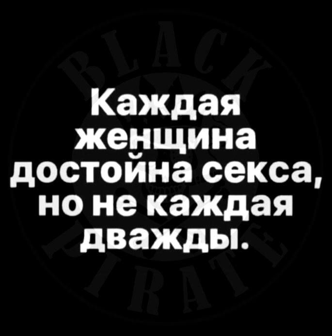 Каждая жеущина достоина секса но не каждая дважды