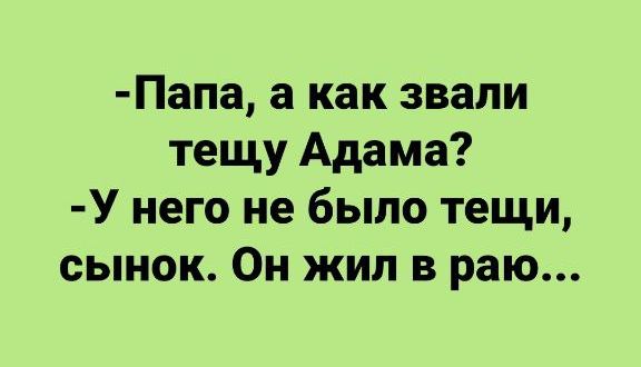 Папа а как звали тещу Адама У него не было тещи сынок Он жил в раю