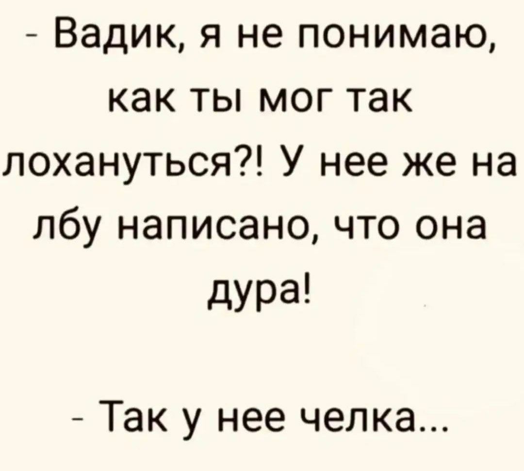 Вадик я не понимаю как ты мог так лохануться У нее же на лбу написано что она дура Так у нее челка