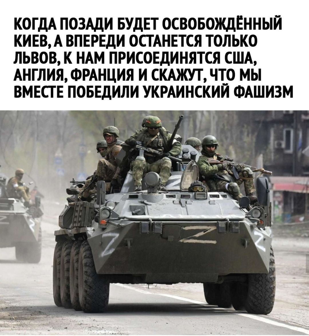 КОГДА ПОЗАДИ БУДЕТ ОСВОБОЖДЕННЫИ КИЕВА ВПЕРЕДИ ОСТАНЕТСЯ ТОЛЬКО ЛЬВОВ К НАМ ПРИСОЕДИНЯТСЯ США АНГЛИЯ ФРАНЦИЯ И СКАЖУТ ЧТО МЫ ВМЕСГ Е ПОБЕДИЛИ УКРАИНСКИЙ ФАШИЗМ Б