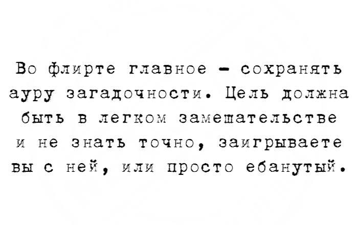 Во флирте главное сохранять ауру загадочности Цель дслжна быть В ЛЕГКОМ замешательстве И не знать ТОЧНО ЗЗИГРЫЕЗЁТЕ вы с не или просто ебанутыі