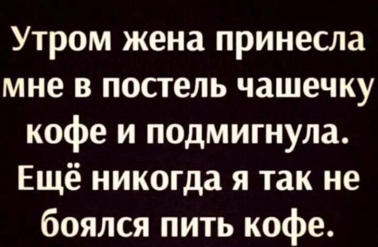 Утром жена принесла мне в постель чашечку кофе и подмигнула Ещё никогда я так не боялся пить кофе