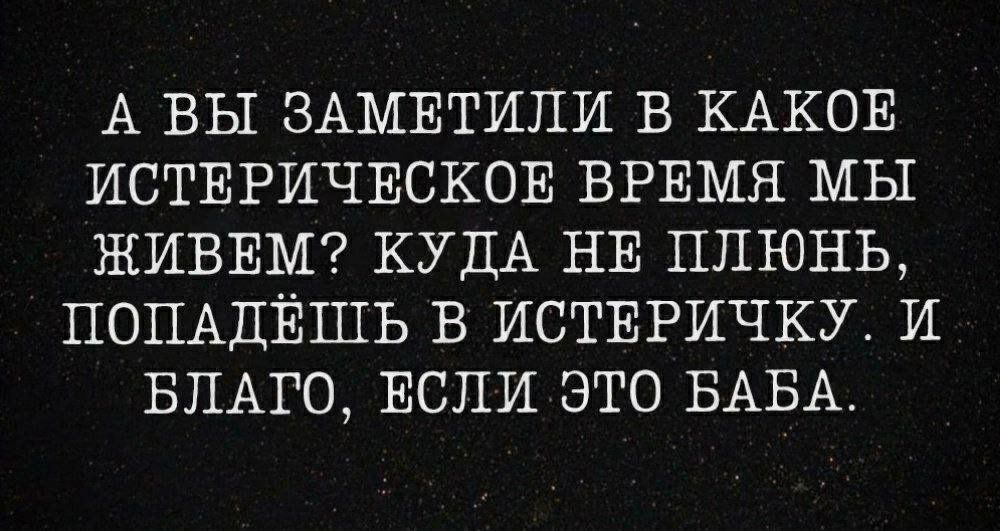 А ВЫ ЗАМЕТИПИ В КАКОЕ ИСТЕРИЧЕСКОЕ ВРЕМЯ МЫ ЖИВЕМ КУДА НЕ ППЮНЬ ПОПАДЁШЬ В ИСТЕРИЧКУ И БЛАГО ЕСЛИ ЭТО БАБА