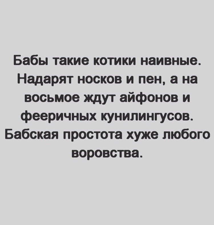 Бабы такие котики наивные Надарят носков и пен на восьмое ждут айфонов и фееричных кунилингусов Бабская простота хуже любого воровства