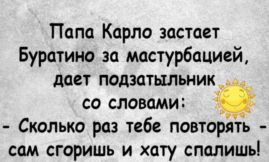 Папа Карло застает Буратино за мастурбацией дает подзатыльник со словами Сколько раз тебе повторять сам сгоришь и хату спалишь