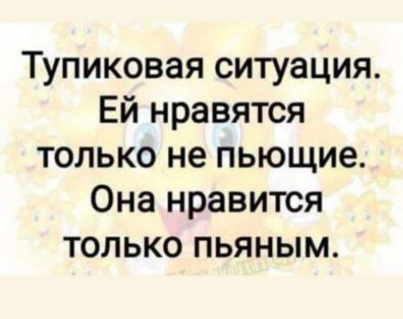 Тупиковая ситуация Ей нравятся только не пьющие Она нравится только пьяным