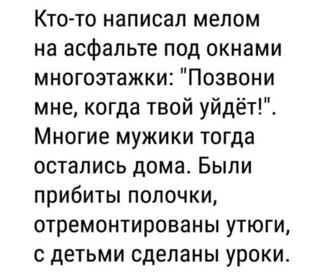 Кто то написал мелом на асфальте под окнами многоэтажки Позвони мне когда твой уйдёт Многие мужики тогда остались дома Были прибиты полочки отремонтированы утюги с детьми сделаны уроки