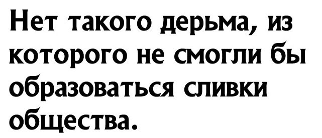 Нет такого дерьма из которого не смогли бы образоваться сливки общества