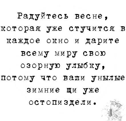 Радуйтесь весне которая уже стучится в каждое онно и дарите всему миру свою озорную улыбку потому что ваши унылые зимние щи уже остопиэдели