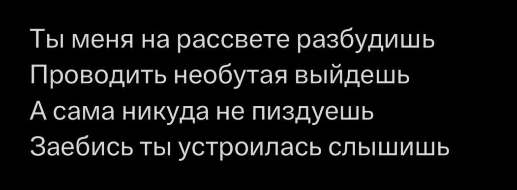 Ты меня на рассвете разбудишь Проводить необутая выйдешь А сама никуда не пиздуешь Заебись ты устроилась слышишь