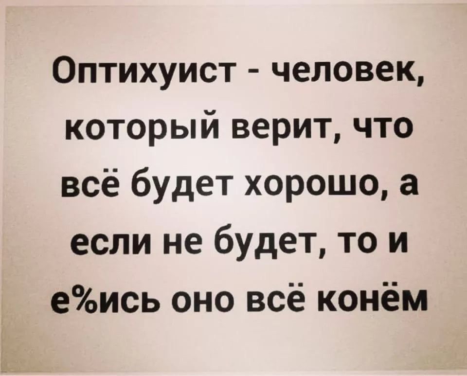 ОПТИХуист человек который верит что всё будет хорошо а если не будет то и еись оно всё конём