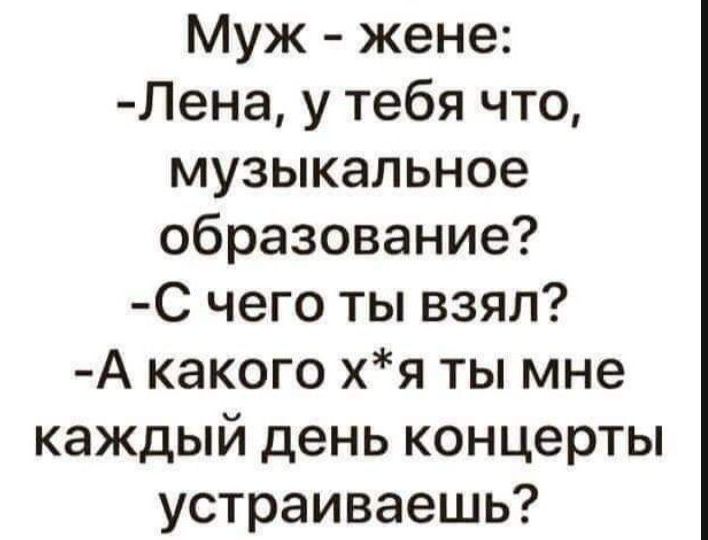 Муж жене Лена у тебя что музыкальное образование С чего ты взял А какого хя ты мне каждый день концерты устраиваешь