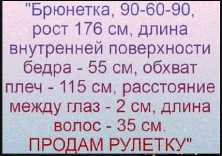 Брюнетка 90 60 90 рост 176 м длина внутренней поверхности бедра 55 см обхват ппеч 115 см расстояние между глаз 2 см длина волос 35 см ПРО_ М РУЛЕТКУ