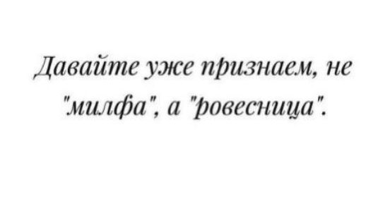 Давайте уже признаем не милфа а ровесница