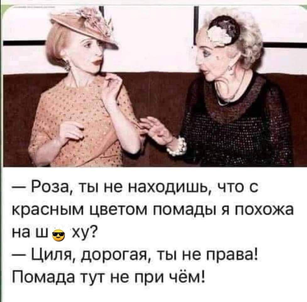 Роза ты не находишь что с красным цветом помады я похожа на ш ху Циля дорогая ты не права Помада тут не при чём