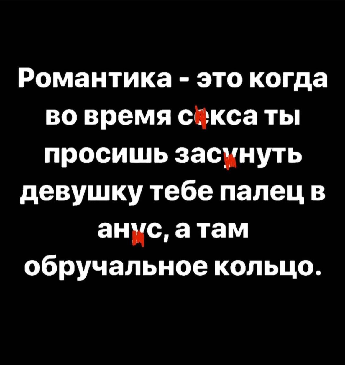 Романтика это когда во время секса ты просишь засунуть девушку тебе палец в анус а там обручальное кольцо