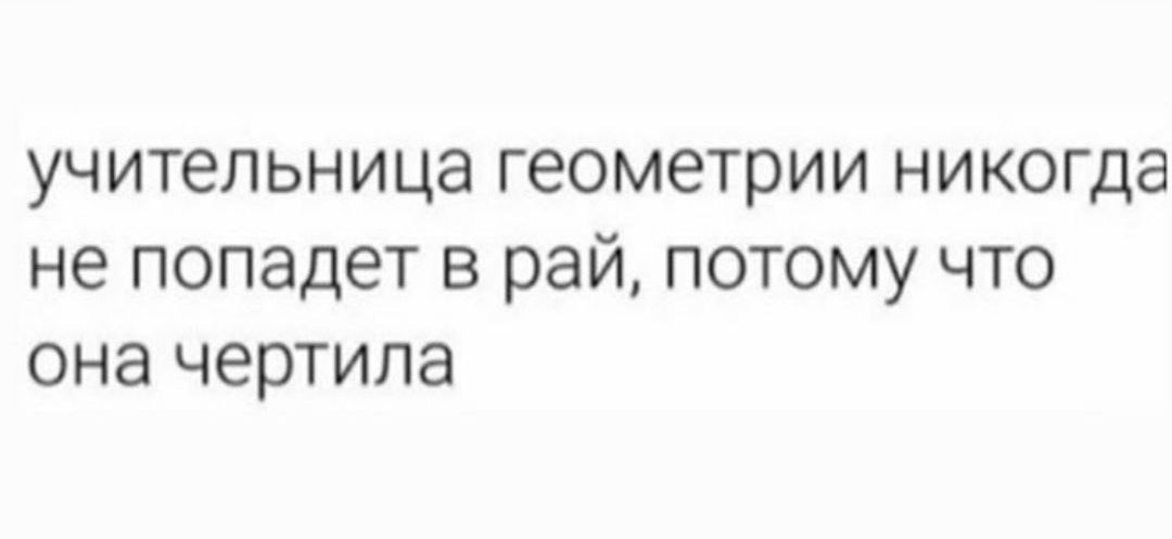 учительница геометрии никогда не попадет в рай потому что она чертипа