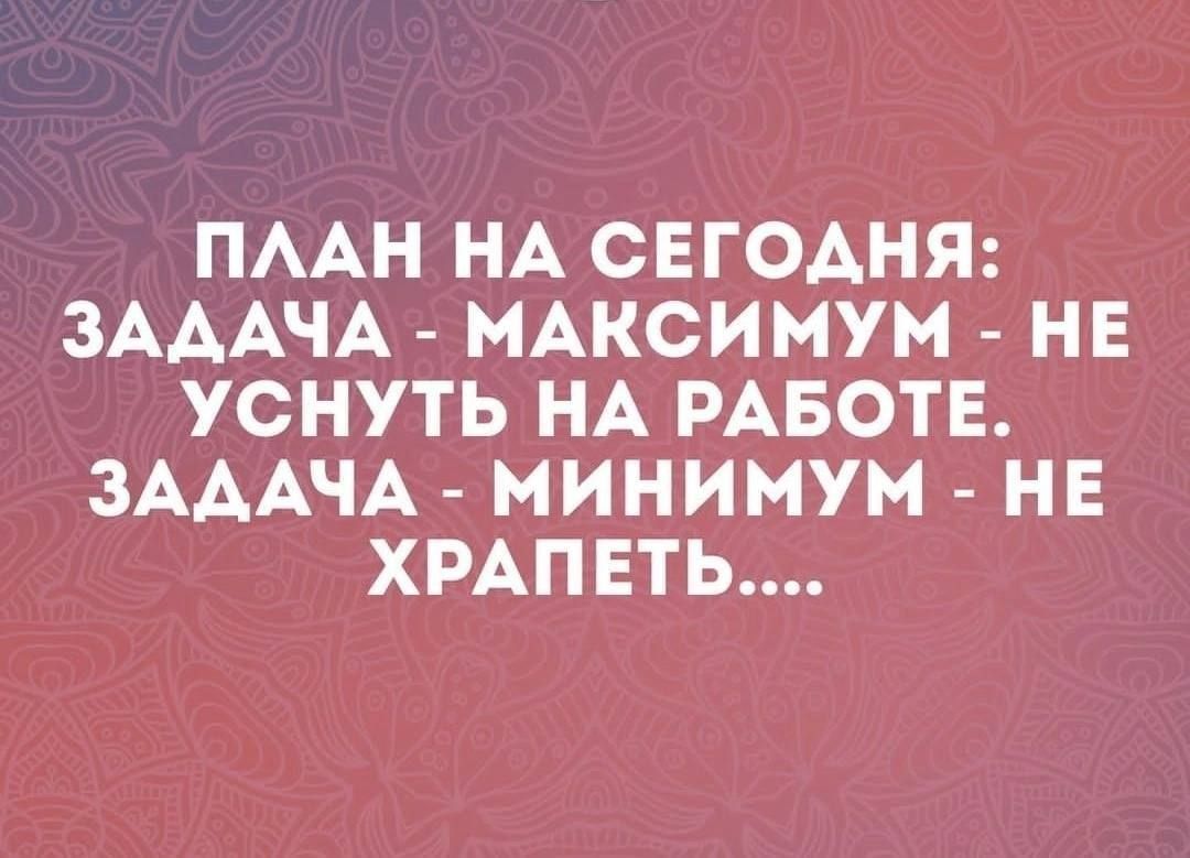 ПААН НА СЕГОАНЯ ЗАААЧА МАКСИМУМ НЕ УСНУТЬ НА РАБОТЕ ЗАААЧА МИНИМУМ НЕ ХРАПЕТЬ
