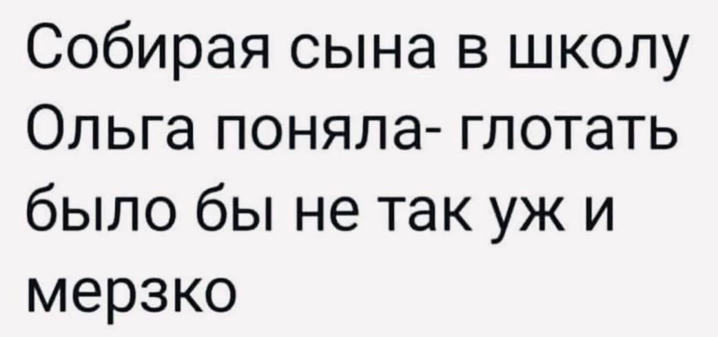 Собирая сына в школу Ольга поняла глотать было бы не так уж и мерзко