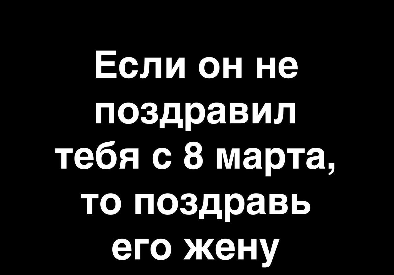 Если он не поздравил тебя с 8 марта то поздравь его жену