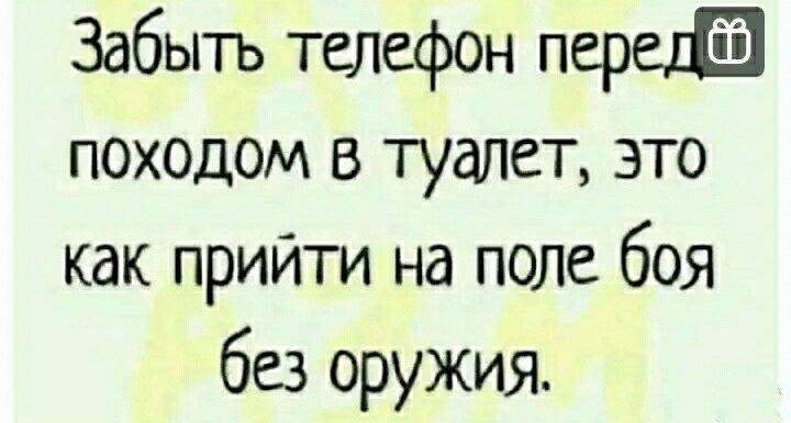Забыть телефон перс походом в туалет это как прийти на поле боя без оружия