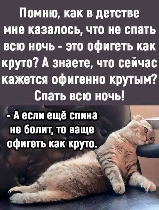 Помню как в детстве мне казалось что не спать всю ночь это офигеть как круто А знаете что сейчас кажется офигенно крутым Спать всю ночь А если еще спина не болит то ваще офигеть как круто