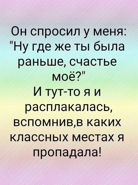 Он спросил у меня Ну где же ты была раньше счастье моё И тутто я и расплакалась вспомнивв каких классных местах я пропадала