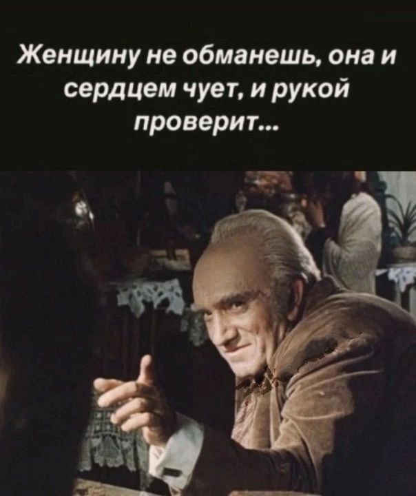 Женщину не обманешь она и сердцем чует и рукой проверит