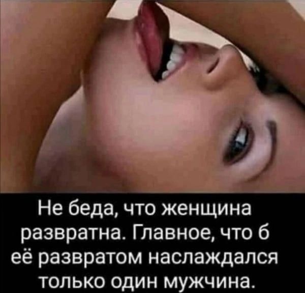 Не беда что женщина развратна Главное что б её развратом наслаждался только один м жчина