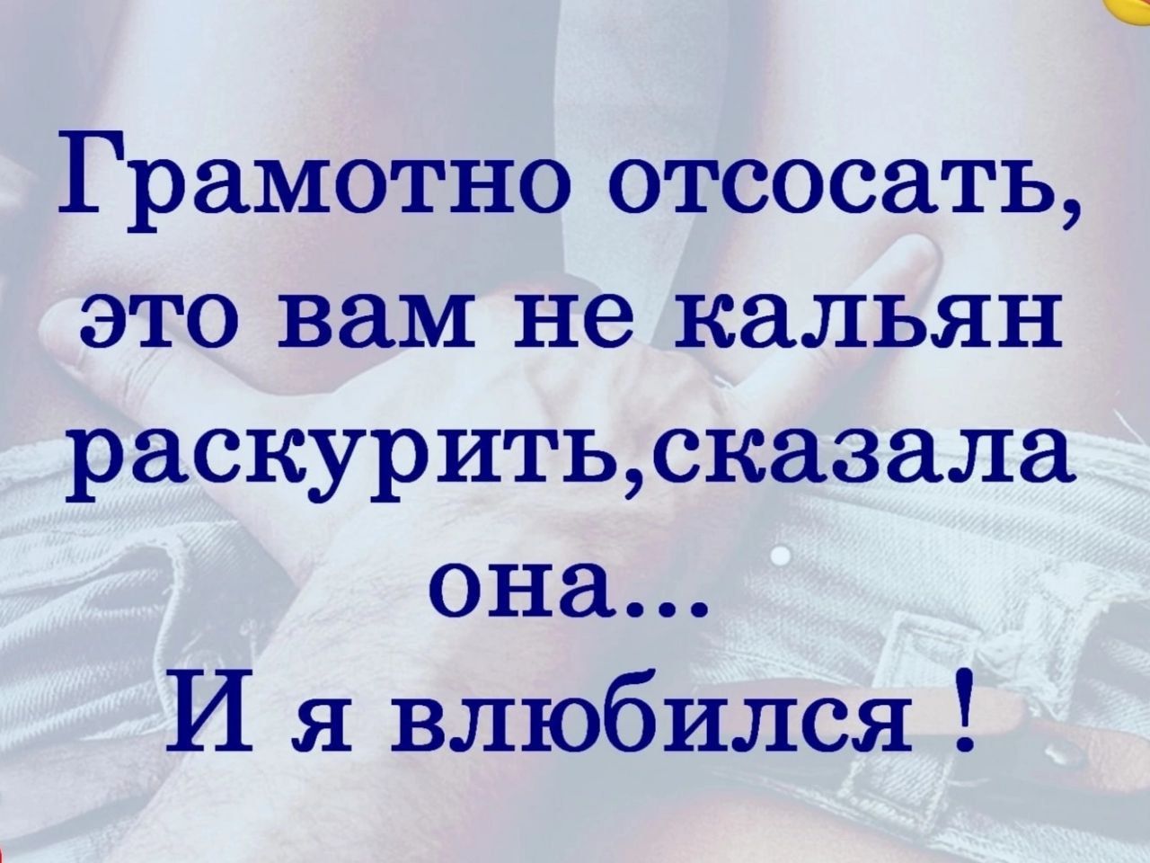 Грамотно отсосать это вам не кальян раскуритьсказала она И я влюбился