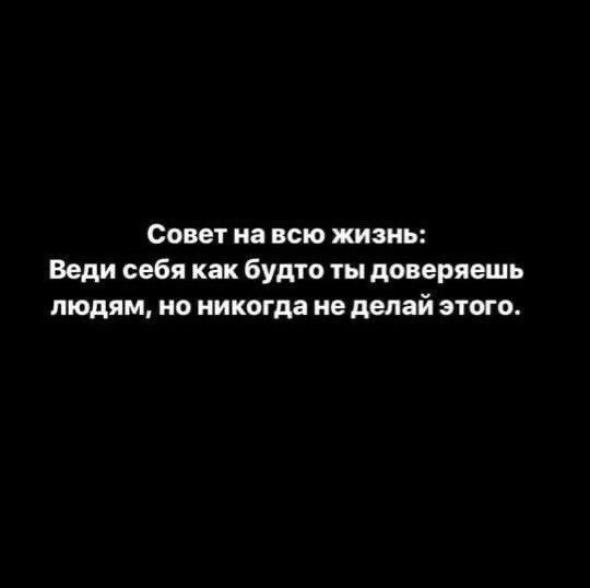 Совет на всю жизнь Веди себя как Будто ты доверяешь людям но никогда не делай этого