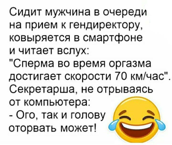 Сидит мужчина в очереди на прием к гендиректору ковыряется в смартфоне и читает вслух Сперма во время оргазма достигает скорости 70 кмчас Секретарша не отрываясь от компьютера Ого так и голову оторвать может