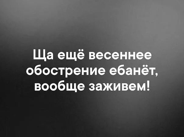 Ща ещё весеннее обострение ебанёт вообще заживем