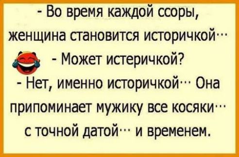 Во время каждом сооры женщина становится историчкой п Может истеричкой Нет именно историчкой Она припоминает мужику все косяки с точной датой и временем