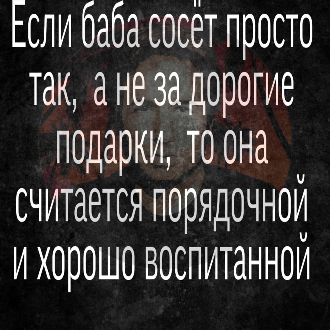 Если баба сосёт просто так ане за дорогие подарки то она считается порядочной и хорошо воспитанной