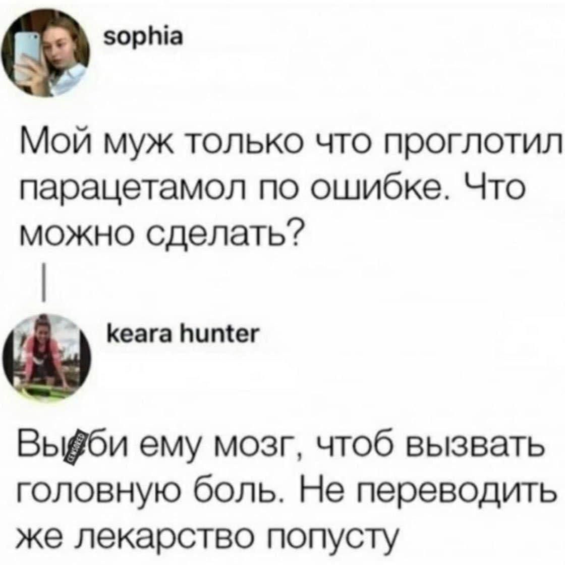 зорпіа Мой муж только что проглотил парацетамол по ошибке Что можно сделать Кеага Питег Вьшби ему мозг чтоб вызвать головную боль Не переводить же лекарство попусту