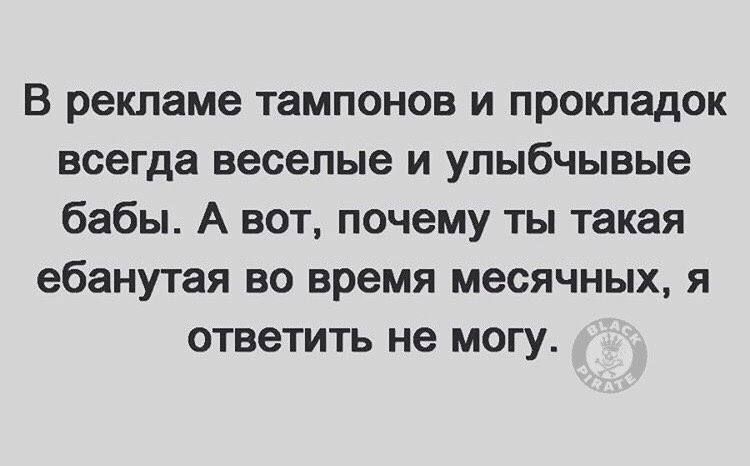 В рекламе тампонов и прокладок всегда веселые и упыбчывые бабы А вот почему ты такая ебанутая во время месячных я ответить не могу