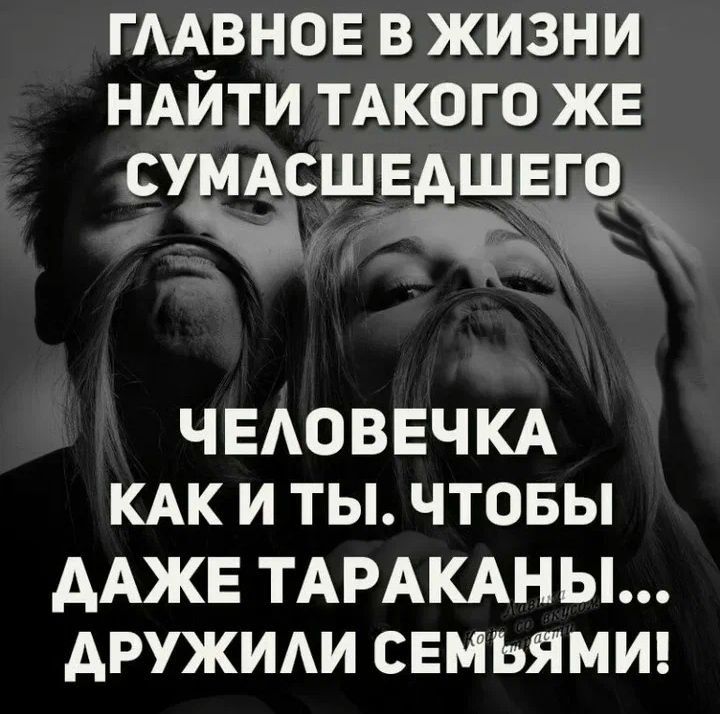 ГААВНОЕ в жизни НАЙТИ тдкого же суммшвдшвго ЧКЮЙ ЧЕАОВЕЧКА КАК И ТЫ ЧТОБЫ ААЖЕ ТАРАКАНЫ АРУЖИАИ СЕМЬЯМИ