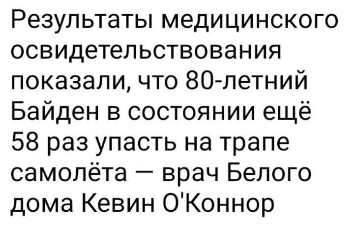 Результаты медицинского освидетельствования показали что 80летний Байден в состоянии ещё 58 раз упасть на трапе самолёта врач Белого дома Кевин ОКоннор